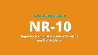 NR-10
Segurança em Instalações e Serviços
em Eletricidade
T R E I N A M E N T O S O B R I G A T Ó R I O S
 