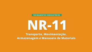 NR-11
Transporte, Movimentação,
Armazenagem e Manuseio de Materiais
T R E I N A M E N T O S O B R I G A T Ó R I O S
 