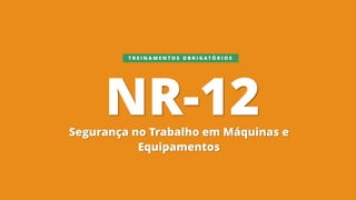 NR-12
Segurança no Trabalho em Máquinas e
Equipamentos
T R E I N A M E N T O S O B R I G A T Ó R I O S
 