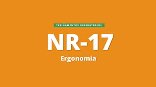 NR-17
Ergonomia
T R E I N A M E N T O S O B R I G A T Ó R I O S
 