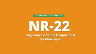 NR-22
Segurança e Saúde Ocupacional
na Mineração
T R E I N A M E N T O S O B R I G A T Ó R I O S
 