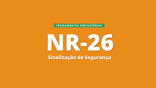 NR-26
Sinalização de Segurança
T R E I N A M E N T O S O B R I G A T Ó R I O S
 