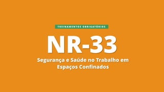 NR-33
Segurança e Saúde no Trabalho em
Espaços Confinados
T R E I N A M E N T O S O B R I G A T Ó R I O S
 