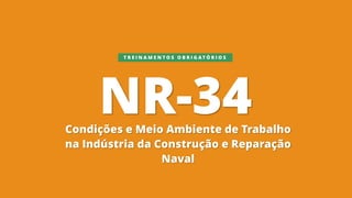 NR-34
Condições e Meio Ambiente de Trabalho
na Indústria da Construção e Reparação
Naval
T R E I N A M E N T O S O B R I G A T Ó R I O S
 