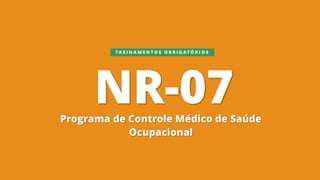 NR-07
Programa de Controle Médico de Saúde
Ocupacional
T R E I N A M E N T O S O B R I G A T Ó R I O S
 