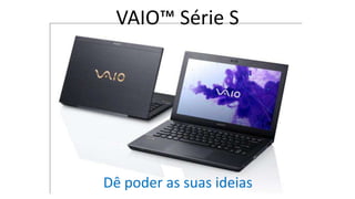 VAIO™ Série S

Dê poder as suas ideias

 