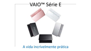 VAIO™ Série E

A vida incrivelmente prática

 
