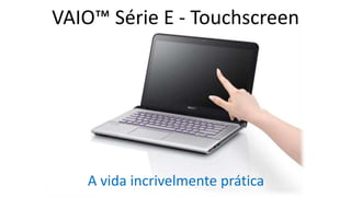 VAIO™ Série E - Touchscreen

A vida incrivelmente prática

 