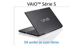 VAIO™ Série S

Dê poder as suas ideias

 