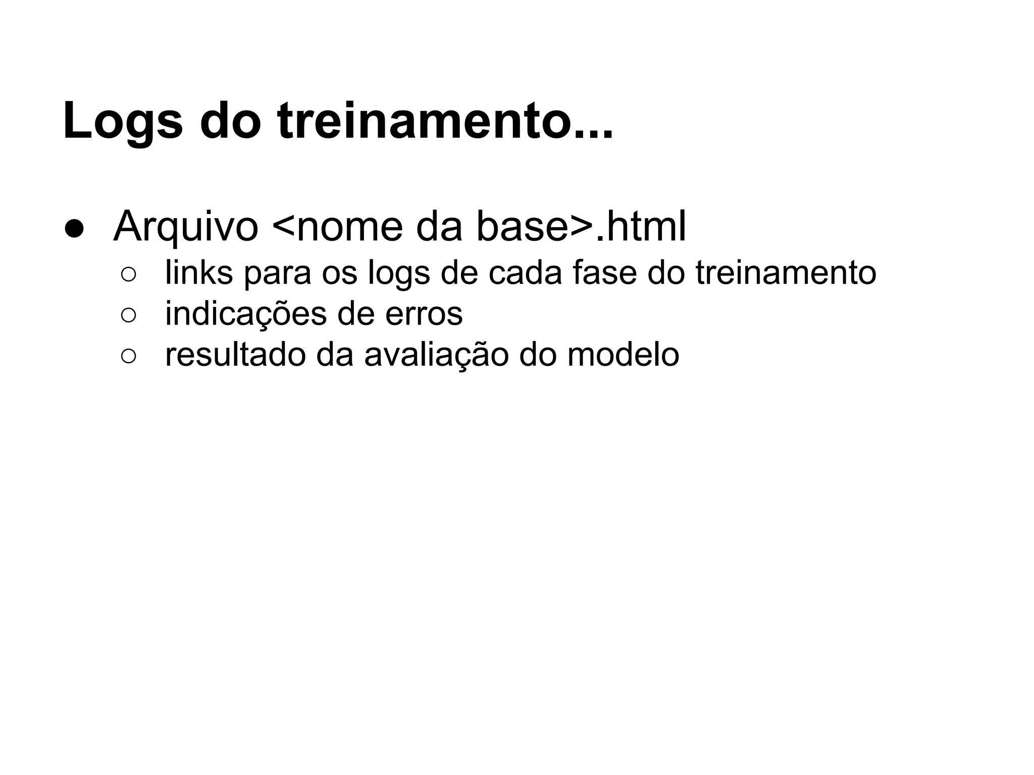 Logs do treinamento...
● Arquivo <nome da base>.html
○ links para os logs de cada fase do treinamento
○ indicações de erros
○ resultado da avaliação do modelo
 