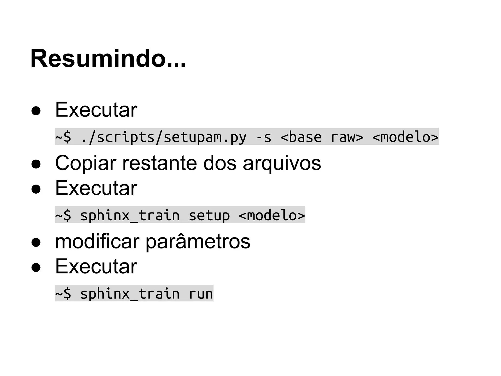 Resumindo...
● Executar
~$ ./scripts/setupam.py -s <base raw> <modelo>
● Copiar restante dos arquivos
● Executar
~$ sphinx_train setup <modelo>
● modificar parâmetros
● Executar
~$ sphinx_train run
 