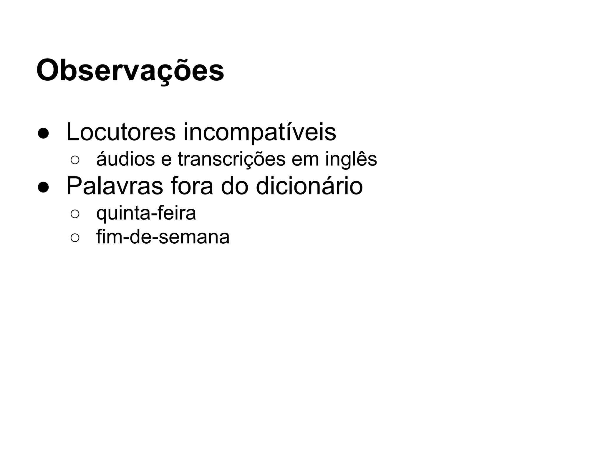 Observações
● Locutores incompatíveis
○ áudios e transcrições em inglês
● Palavras fora do dicionário
○ quinta-feira
○ fim-de-semana
 