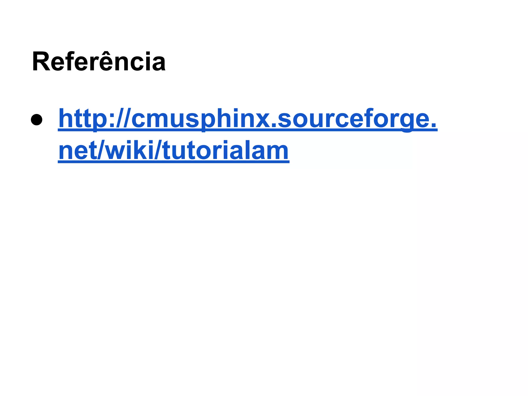 Referência
● http://cmusphinx.sourceforge.
net/wiki/tutorialam
 