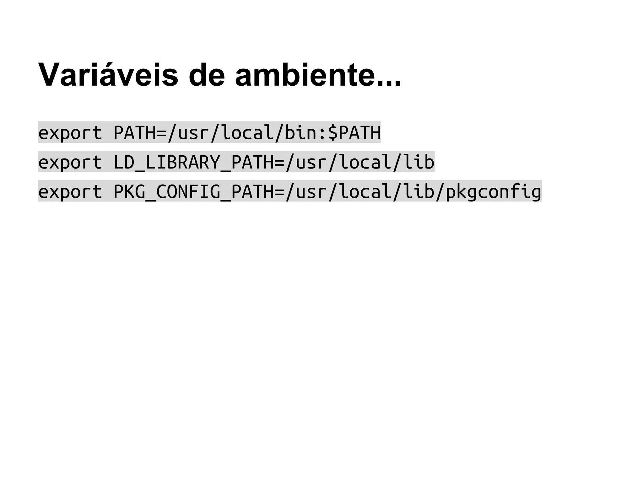 Variáveis de ambiente...
export PATH=/usr/local/bin:$PATH
export LD_LIBRARY_PATH=/usr/local/lib
export PKG_CONFIG_PATH=/usr/local/lib/pkgconfig
 