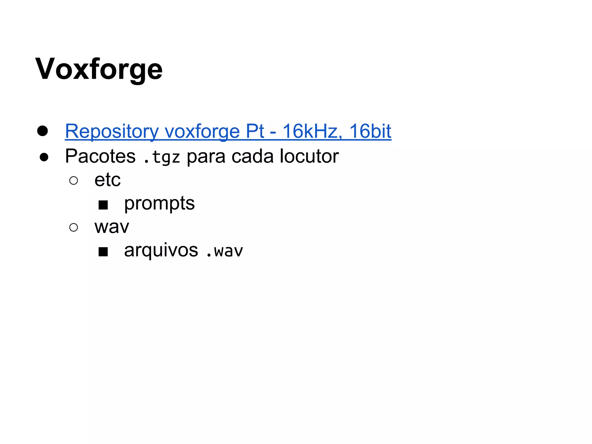 Voxforge
● Repository voxforge Pt - 16kHz, 16bit
● Pacotes .tgz para cada locutor
○ etc
■ prompts
○ wav
■ arquivos .wav
 