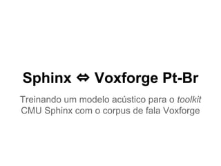 Sphinx ⇔ Voxforge Pt-Br
Treinando um modelo acústico para o toolkit
CMU Sphinx com o corpus de fala Voxforge
 