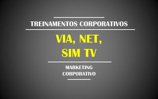 TREINAMENTOS CORPORATIVOSVIA, NET, SIM TVMARKETING CORPORATIVO
