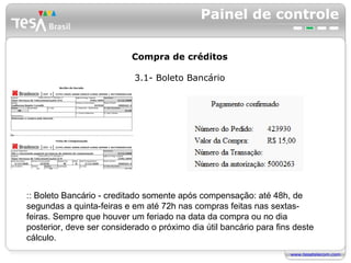 Painel de controle Compra de créditos 3.1- Boleto Bancário :: Boleto Bancário - creditado somente após compensação: até 48h, de segundas a quinta-feiras e em até 72h nas compras feitas nas sextas-feiras. Sempre que houver um feriado na data da compra ou no dia posterior, deve ser considerado o próximo dia útil bancário para fins deste cálculo. 