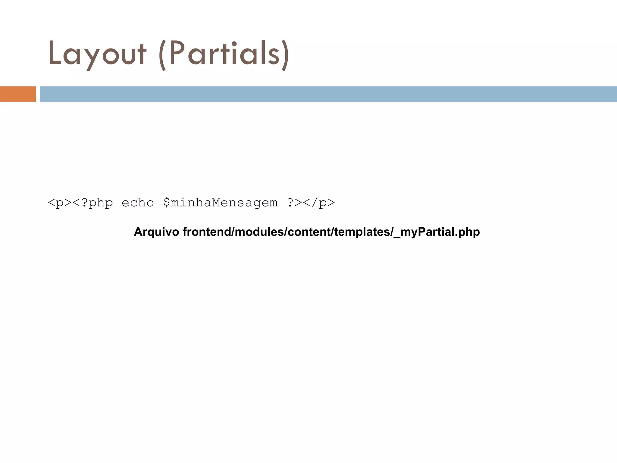 Layout (Partials) <p><?php echo $minhaMensagem ?></p> Arquivo frontend/modules/content/templates/_myPartial.php 