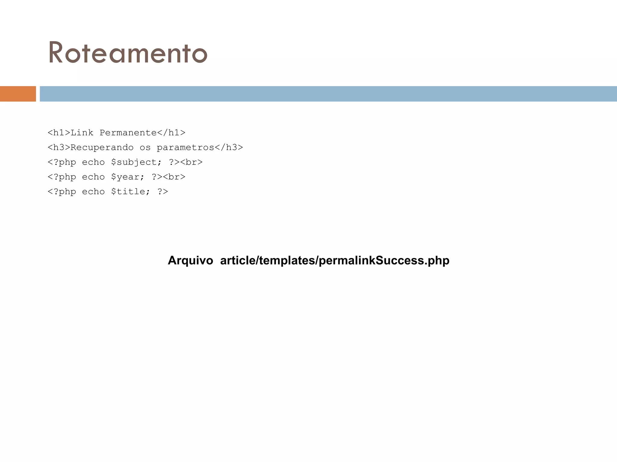 Roteamento <h1>Link Permanente</h1> <h3>Recuperando os parametros</h3> <?php echo $subject; ?><br> <?php echo $year; ?><br> <?php echo $title; ?> Arquivo article/templates/permalinkSuccess.php 