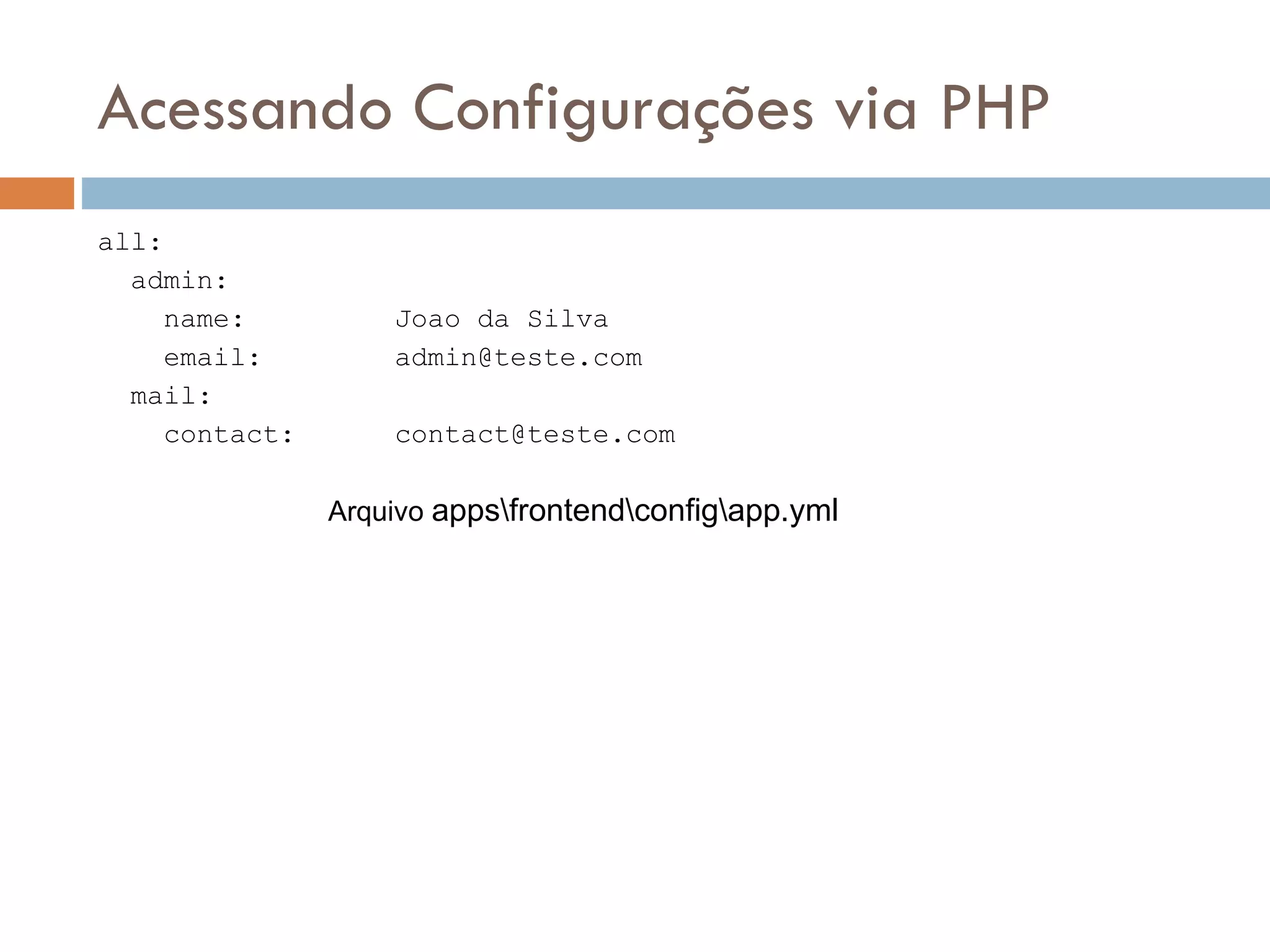 Acessando Configurações via PHP all: admin: name: Joao da Silva email: admin@teste.com mail: contact: contact@teste.com Arquivo appsfrontendconfigapp.yml 