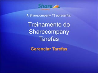 A Sharecompany TI apresenta:


Treinamento do
Sharecompany
    Tarefas
  Gerenciar Tarefas
 