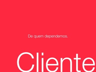 De quem dependemos.




Cliente
 