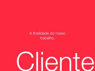 A ﬁnalidade do nosso
        trabalho.




Cliente
 