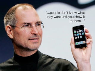 “...people don't know what
 they want until you show it
                  to them...”
 