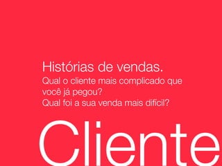 Histórias de vendas.
Qual o cliente mais complicado que
você já pegou?
Qual foi a sua venda mais difícil?




Cliente
 