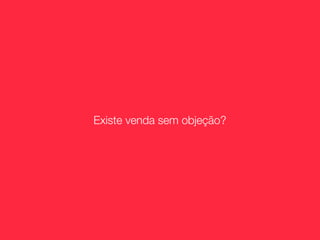 Existe venda sem objeção?
 