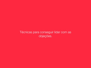 Técnicas para conseguir lidar com as
             objeções.
 