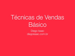 Técnicas de Vendas
      Básico
        Diego Isaac
     diegoisaac.com.br
 