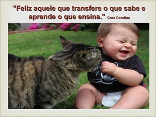 "Feliz aquele qquuee ttrraannssffeerree oo qquuee ssaabbee ee 
aapprreennddee oo qquuee eennssiinnaa.."" CCoorraa CCoorraalliinnaa 
