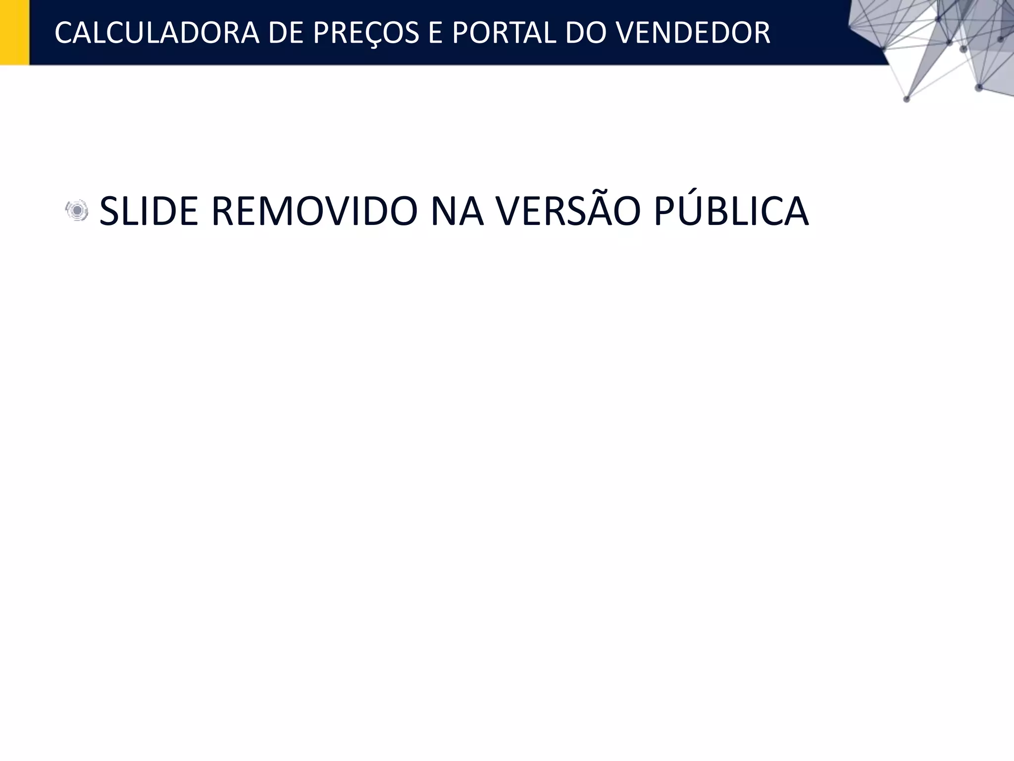 CALCULADORA DE PREÇOS E PORTAL DO VENDEDOR
SLIDE REMOVIDO NA VERSÃO PÚBLICA
 