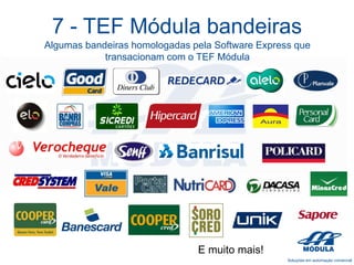 7 - TEF Módula bandeiras
Algumas bandeiras homologadas pela Software Express que
transacionam com o TEF Módula

E muito mais!

 