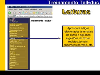 Treinamento TelEduc Leituras Apresenta artigos relacionados à temática do curso e algumas sugestões de textos, revistas, jornais, endereços na Web, etc. 