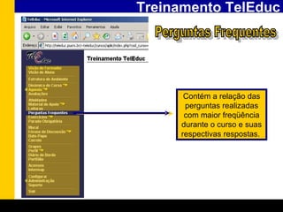 Treinamento TelEduc Perguntas Frequentes Contém a relação das perguntas realizadas com maior freqüência durante o curso e suas respectivas respostas.   