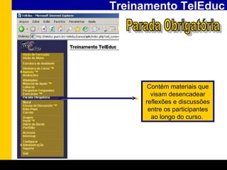Treinamento TelEduc Parada Obrigatória Contém materiais que visam desencadear reflexões e discussões entre os participantes ao longo do curso.   