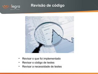 Revisar o que foi implementado Revisar o código de testes Revisar a necessidade de testes Revisão de código 