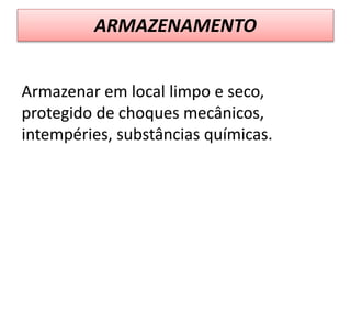 ARMAZENAMENTO
Armazenar em local limpo e seco,
protegido de choques mecânicos,
intempéries, substâncias químicas.
 