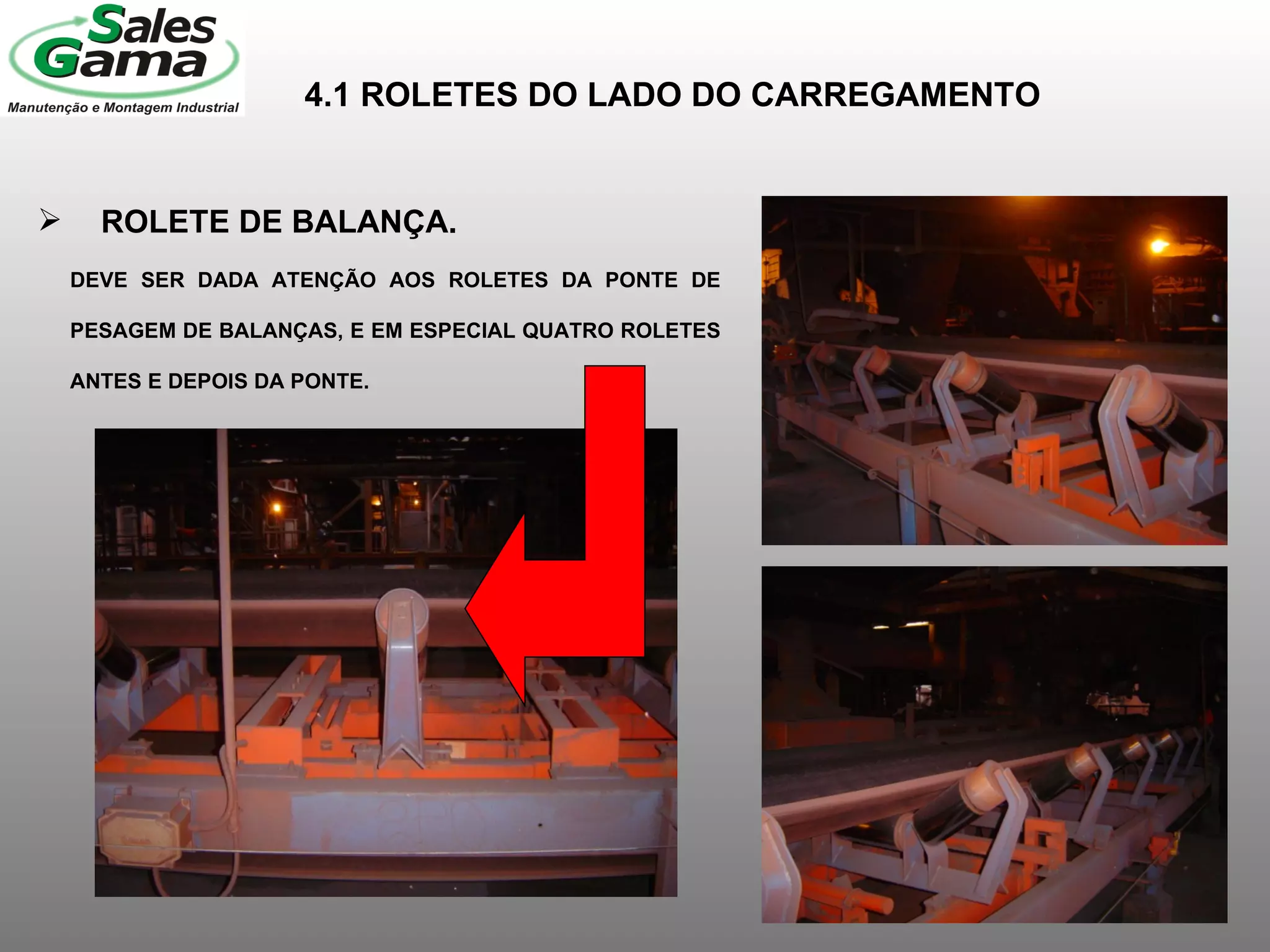 4.1 ROLETES DO LADO DO CARREGAMENTO ROLETE DE BALANÇA. DEVE SER DADA ATENÇÃO AOS ROLETES DA PONTE DE PESAGEM DE BALANÇAS, E EM ESPECIAL QUATRO ROLETES ANTES E DEPOIS DA PONTE. 