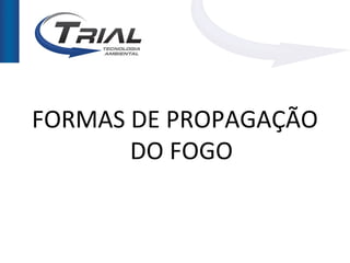 FORMAS DE PROPAGAÇÃO
       DO FOGO
 