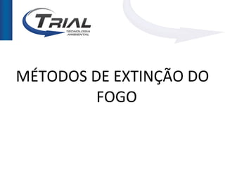 MÉTODOS DE EXTINÇÃO DO
         FOGO
 