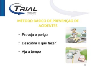 MÉTODO BÁSICO DE PREVENÇAO DE
         ACIDENTES

• Preveja o perigo

• Descubra o que fazer

• Aja a tempo


                                14
 