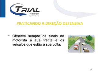 PRATICANDO A DIREÇÃO DEFENSIVA

• Observe sempre os sinais do
  motorista à sua frente e os
  veículos que estão à sua volta.




                                     34
 