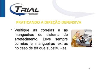 PRATICANDO A DIREÇÃO DEFENSIVA
• Verifique as correias e as
  mangueiras do sistema de
  arrefecimento. Leve sempre
  correias e mangueiras extras
  no caso de ter que substituí-las.




                                      40
 