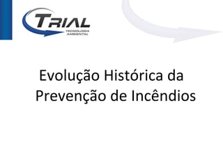 Evolução Histórica da
Prevenção de Incêndios
 