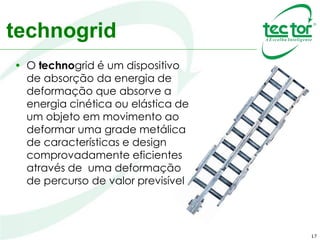 17
• É composto por uma série de barras de aço
conectadas em forma de malha. Em caso de
impacto as barras de aço se afastam, absorvendo
a energia através de encruamento.
Technogrid
 
