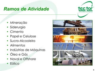 Ramos de Atividade
• Mineração
• Siderurgia
• Cimento
• Papel e Celulose
• Sucro-Alcooleiro
• Alimentos
• Indústrias de Máquinas
• Óleo e Gás
• Naval e Offshore
4
 